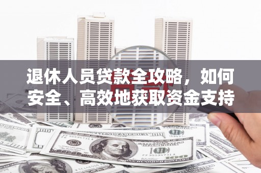 青秀退休人员贷款全攻略，如何安全、高效地获取资金支持