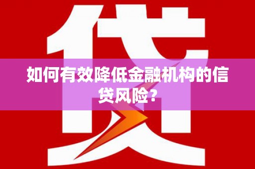 青秀如何有效降低金融机构的信贷风险？