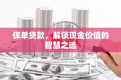 青秀保单贷款，解锁现金价值的智慧之选