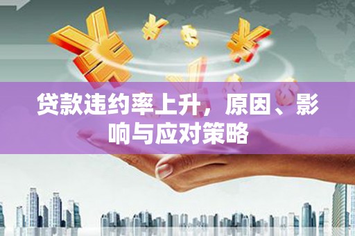 青秀贷款违约率上升，原因、影响与应对策略