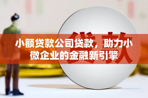 青秀小额贷款公司贷款，助力小微企业的金融新引擎