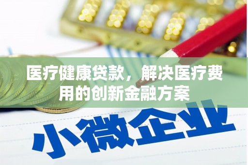 青秀医疗健康贷款，解决医疗费用的创新金融方案