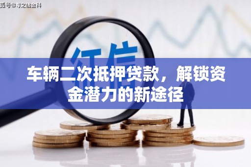 青秀车辆二次抵押贷款，解锁资金潜力的新途径