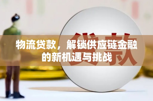 青秀物流贷款，解锁供应链金融的新机遇与挑战