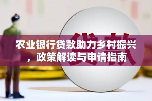 青秀农业银行贷款助力乡村振兴，政策解读与申请指南