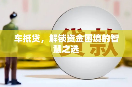 青秀车抵贷，解锁资金困境的智慧之选