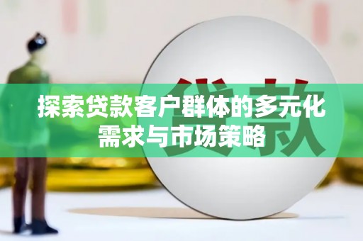 青秀探索贷款客户群体的多元化需求与市场策略