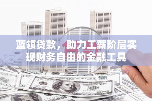 青秀蓝领贷款，助力工薪阶层实现财务自由的金融工具