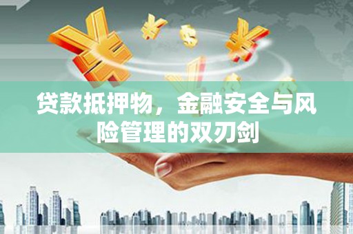 青秀贷款抵押物，金融安全与风险管理的双刃剑