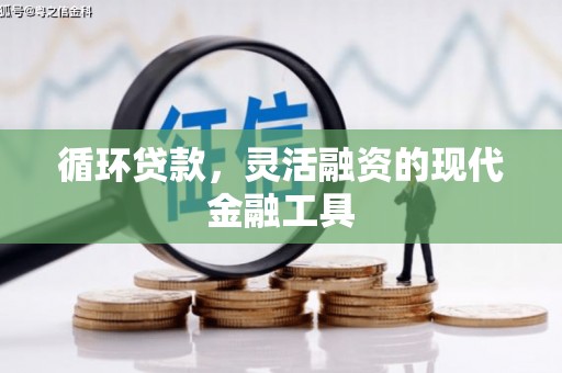 青秀循环贷款，灵活融资的现代金融工具