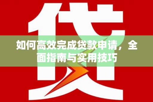 青秀如何高效完成贷款申请，全面指南与实用技巧