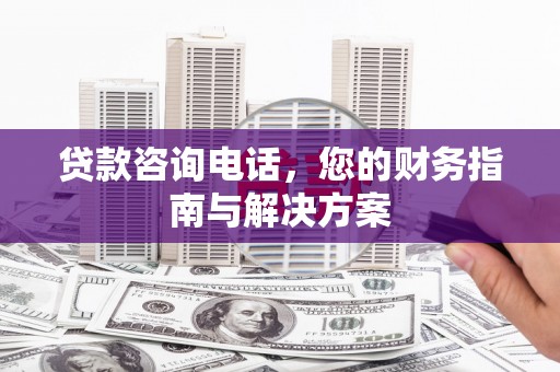 青秀贷款咨询电话，您的财务指南与解决方案