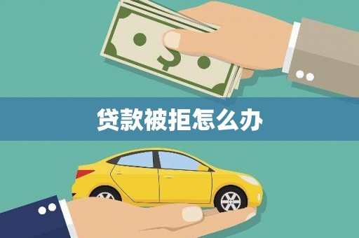 青秀贷款被拒怎么办